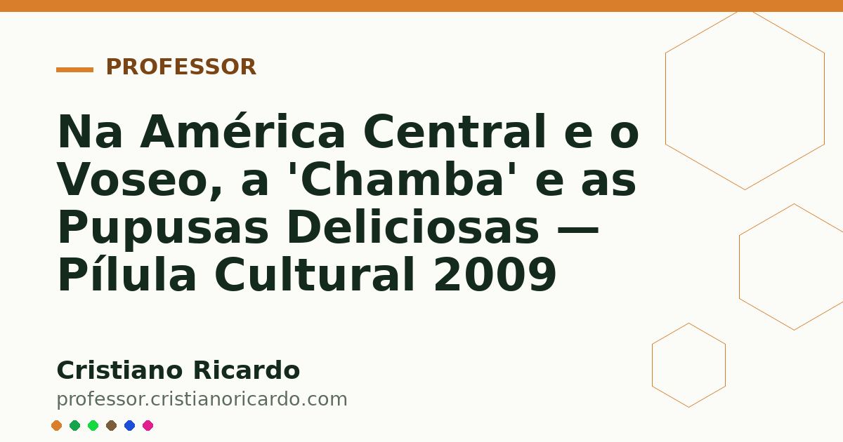 Card OG automático: Na América Central e o Voseo, a 'Chamba' e as Pupusas Deliciosas — Pílula Cultural 2009